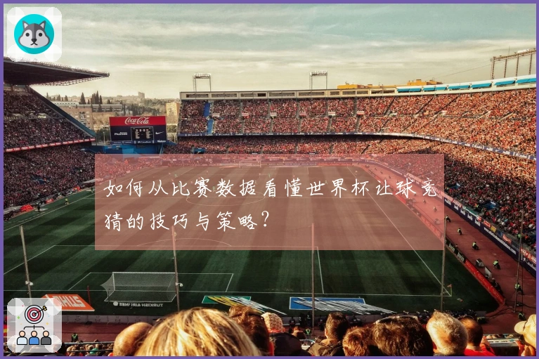 如何从比赛数据看懂世界杯让球竞猜的技巧与策略？