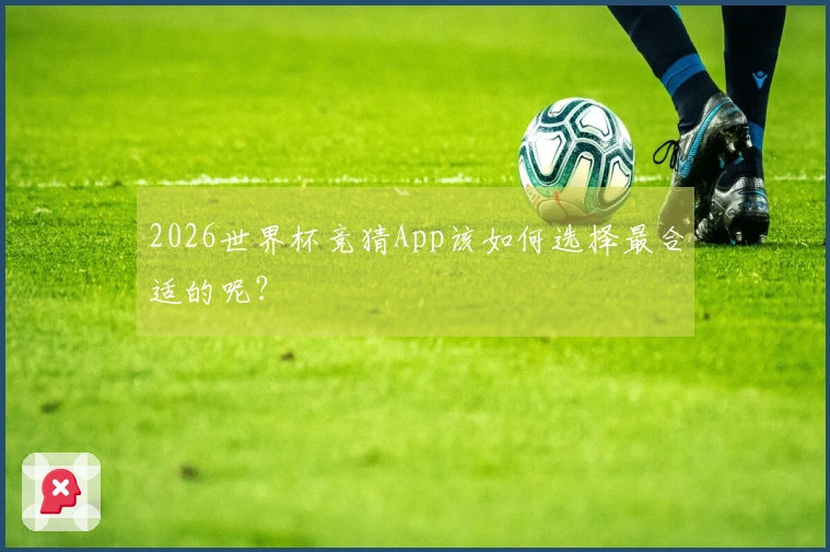 2026世界杯竞猜App该如何选择最合适的呢？