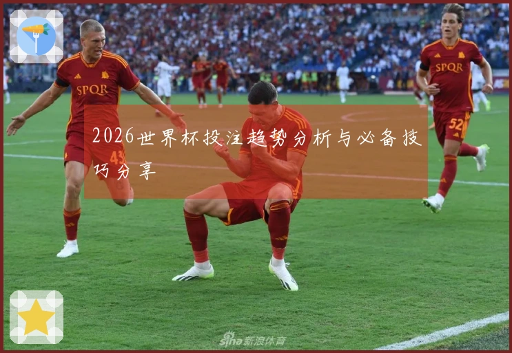 2026世界杯投注趋势分析与必备技巧分享