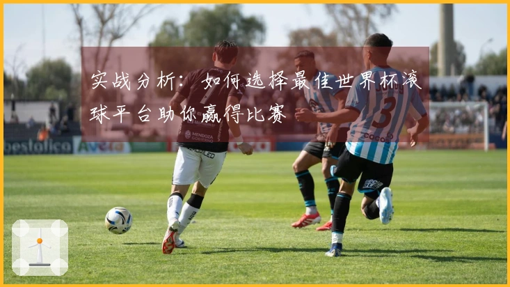 实战分析：如何选择最佳世界杯滚球平台助你赢得比赛