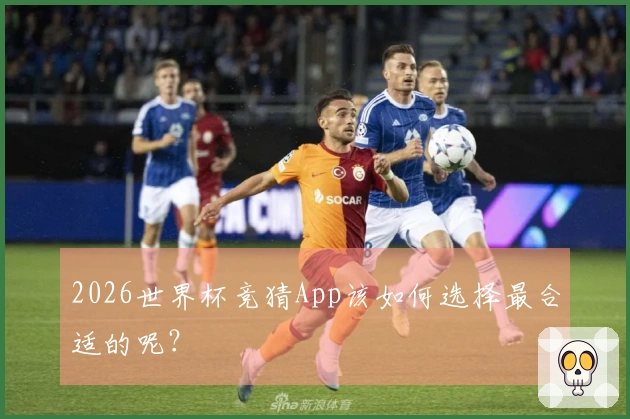 2026世界杯竞猜App该如何选择最合适的呢？