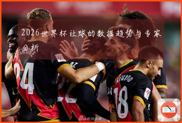 2026世界杯让球的数据趋势与专家分析